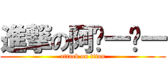 進撃の阿ㄋ一ㄍ一 (attack on titan)