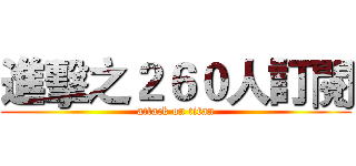 進擊之２６０人訂閱 (attack on titan)