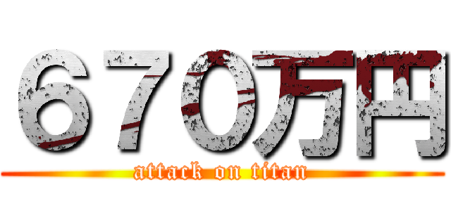 ６７０万円 (attack on titan)