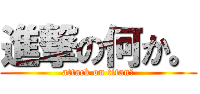 進撃の何か。 (attack on titan？)