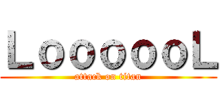 ＬｏｏｏｏｏＬ (attack on titan)