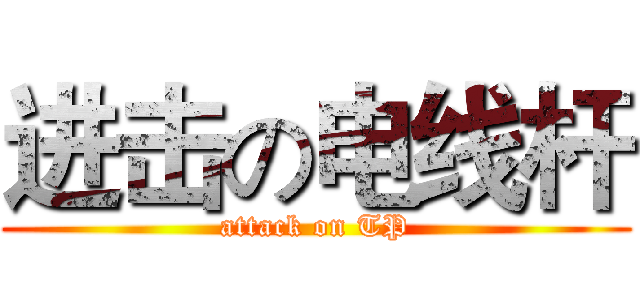 进击の电线杆 (attack on TP)