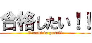 合格したい！！ (I want to pass!!)