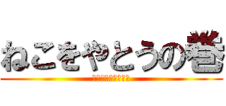 ねこをやとうの巻 (？？？？？？？？？)