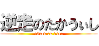 逆走のたかうぃし (attack on titan)
