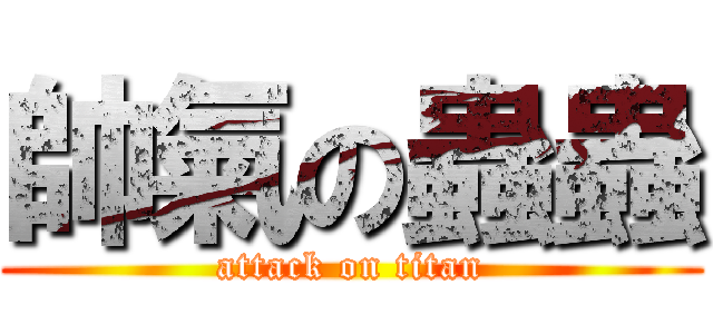 帥氣の蟲蟲 (attack on titan)