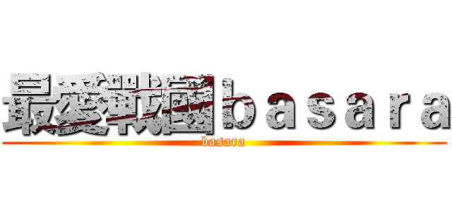 最愛戰國ｂａｓａｒａ (basara)