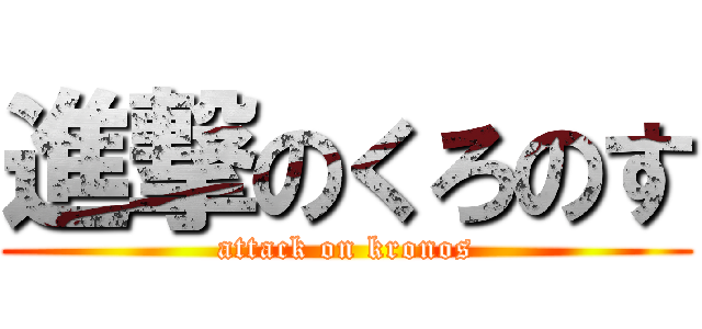 進撃のくろのす (attack on kronos)