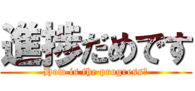 進捗だめです (How is the progress?)