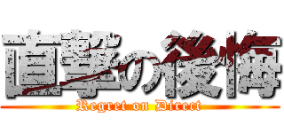 直撃の後悔 (Regret on Direct)