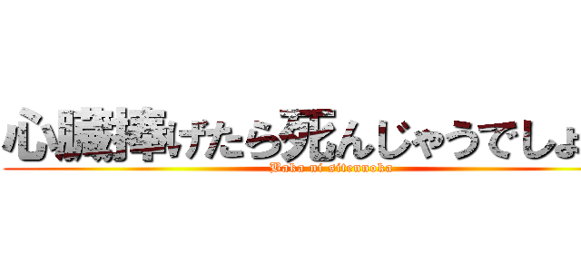 心臓捧げたら死んじゃうでしょうが (Baka ni sitennoka)