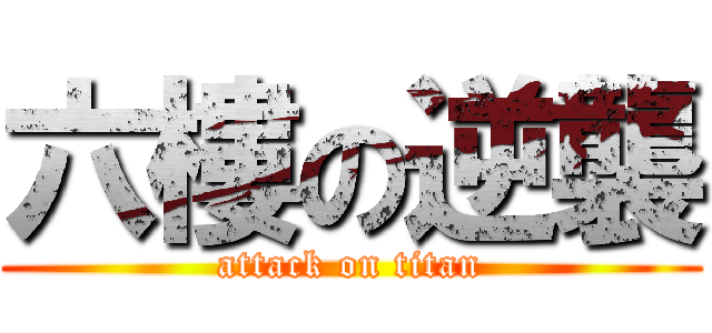 六樓の逆襲 (attack on titan)