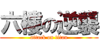 六樓の逆襲 (attack on titan)