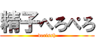 精子ぺろぺろ (derissh)