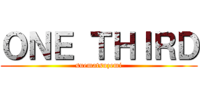 ＯＮＥ ＴＨＩＲＤ (suematsuzemi)