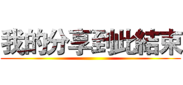 我的分享到此結束 ()