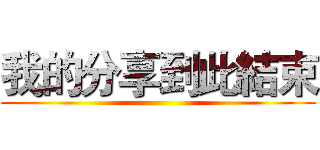 我的分享到此結束 ()