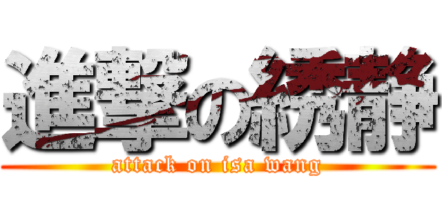 進撃の綉静 (attack on isa wang)