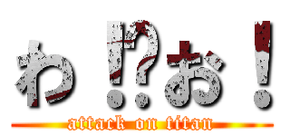 わ！👀お！ (attack on titan)