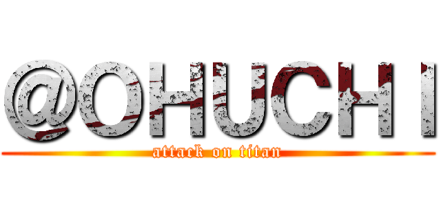 ＠ＯＨＵＣＨＩ (attack on titan)