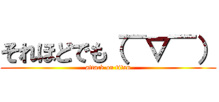 それほどでも（￣▽￣） (attack on titan)