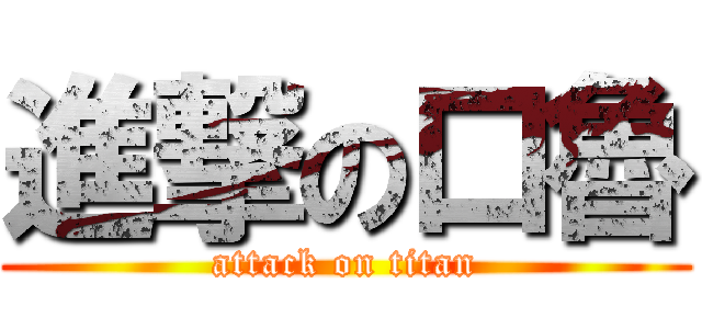 進撃の口魯 (attack on titan)