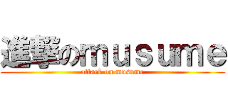 進撃のｍｕｓｕｍｅ (attack on musume)