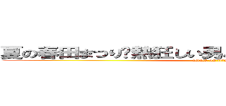 夏の春田まつり〜熱狂しい男と女の令和大宴会     (attack on titan)