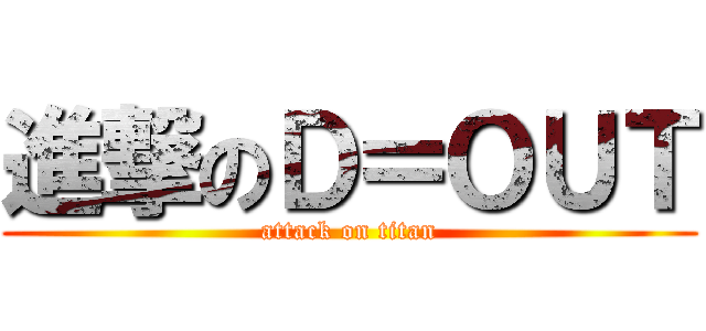 進撃のＤ＝ＯＵＴ (attack on titan)