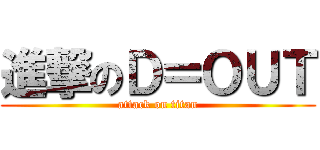 進撃のＤ＝ＯＵＴ (attack on titan)