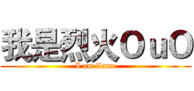 我是烈火ＯｕＯ (I am flame)