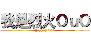 我是烈火ＯｕＯ (I am flame)