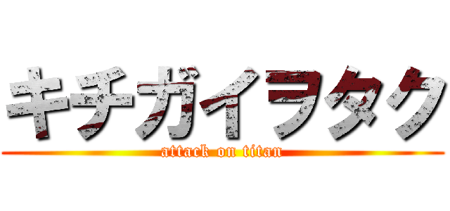 キチガイヲタク (attack on titan)