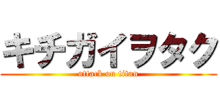 キチガイヲタク (attack on titan)