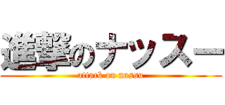 進撃のナッスー (attack on nassu)