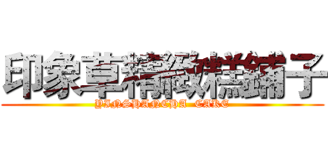 印象草精緻糕鋪子 (YINSHANCHA  CAKE)