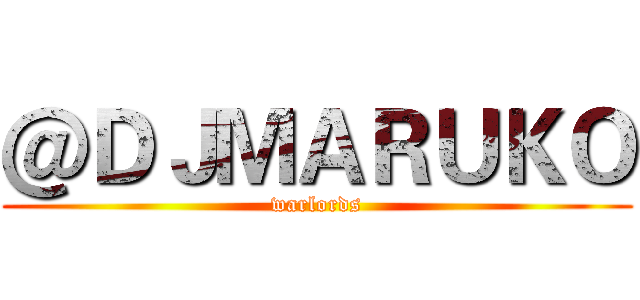 ＠ＤＪＭＡＲＵＫＯ (warlords)