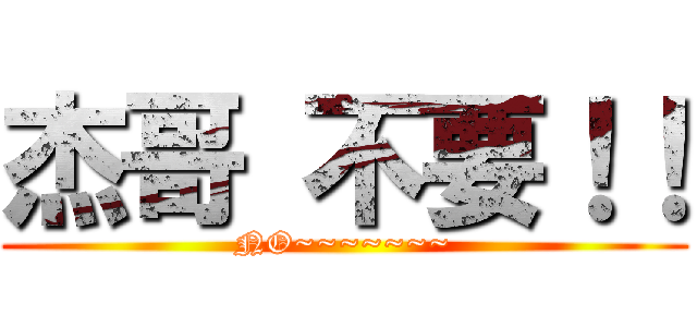 杰哥 不要！！ (NO~~~~~~~)