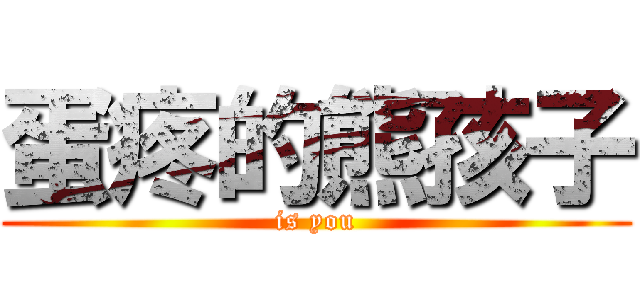 蛋疼的熊孩子 (is you)