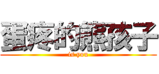 蛋疼的熊孩子 (is you)