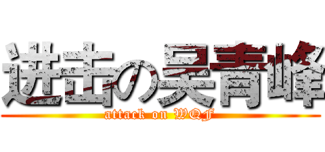 进击の吴青峰 (attack on WQF)