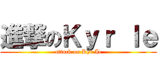 進撃のＫｙｒ Ｉｅ (attack on Kyr Ie)