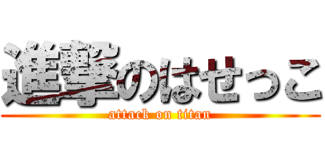 進撃のはせっこ (attack on titan)