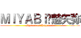 ＭＩＹＡＢＩ✶魅矢弥 (Mysterious　Happiness)