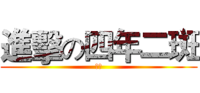 進擊の四年二斑 (班報)