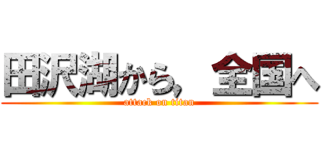 田沢湖から，全国へ (attack on titan)