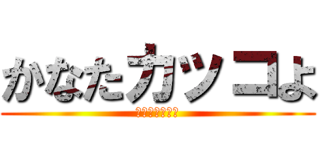 かなたカッコよ (やっぱいいわ〜)