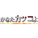 かなたカッコよ (やっぱいいわ〜)