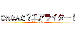 これなんだ？エアライダー！ (ka-bilinoearaida-)