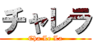 チャレラ (Cha Le La)
